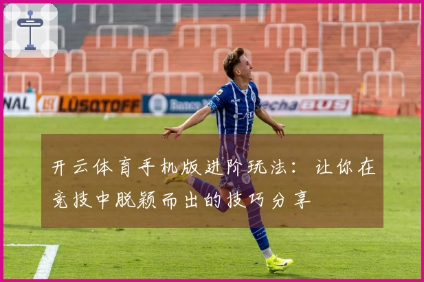 开云体育手机版进阶玩法：让你在竞技中脱颖而出的技巧分享