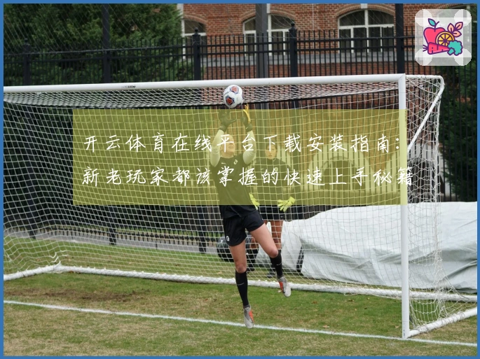 开云体育在线平台下载安装指南：新老玩家都该掌握的快速上手秘籍