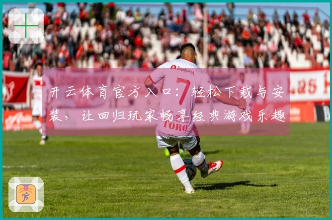 开云体育官方入口：轻松下载与安装，让回归玩家畅享经典游戏乐趣