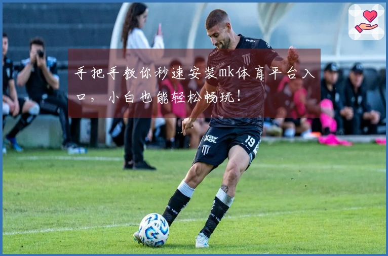 手把手教你秒速安装mk体育平台入口，小白也能轻松畅玩！