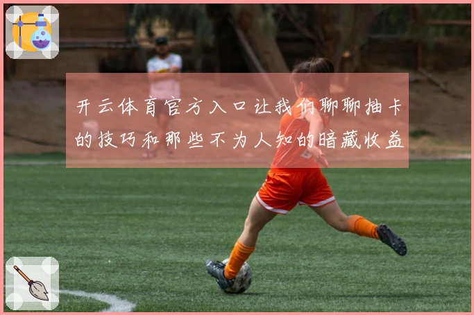 开云体育官方入口让我们聊聊抽卡的技巧和那些不为人知的暗藏收益