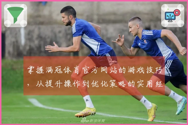 掌握满冠体育官方网站的游戏技巧，从提升操作到优化策略的实用经验分享