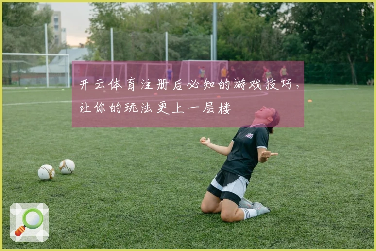 开云体育注册后必知的游戏技巧，让你的玩法更上一层楼