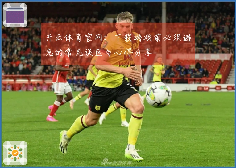 开云体育官网：下载游戏前必须避免的常见误区与心得分享