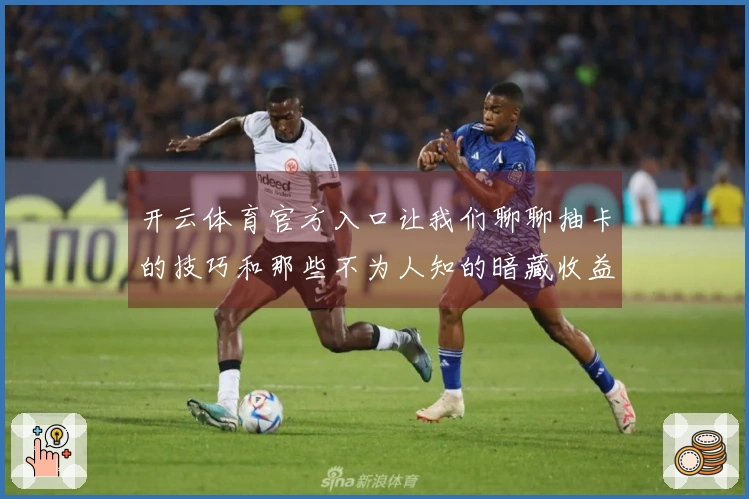 开云体育官方入口让我们聊聊抽卡的技巧和那些不为人知的暗藏收益