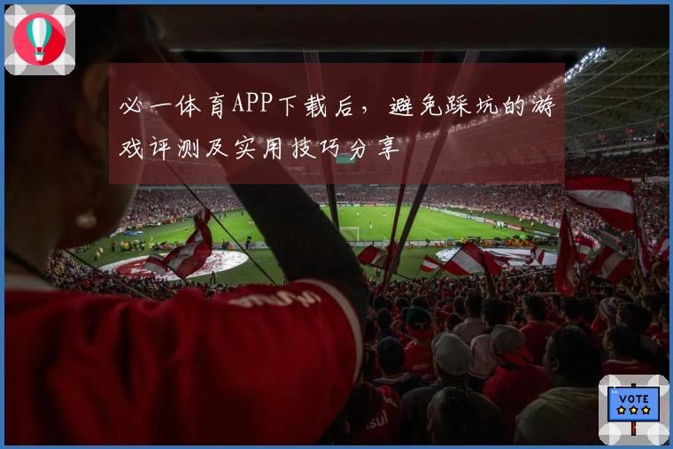 必一体育APP下载后，避免踩坑的游戏评测及实用技巧分享
