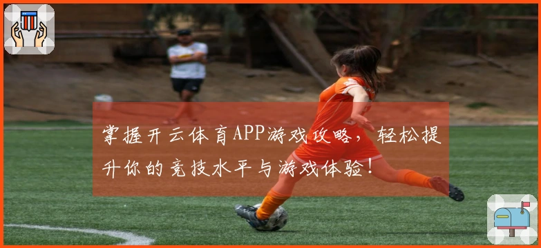 掌握开云体育APP游戏攻略，轻松提升你的竞技水平与游戏体验！