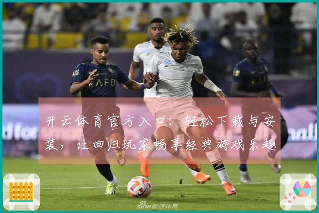 开云体育官方入口：轻松下载与安装，让回归玩家畅享经典游戏乐趣