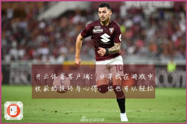 开云体育客户端：分享我在游戏中收获的技巧与心得，你也可以轻松提高实力！