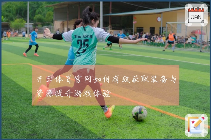 开云体育官网如何有效获取装备与资源提升游戏体验