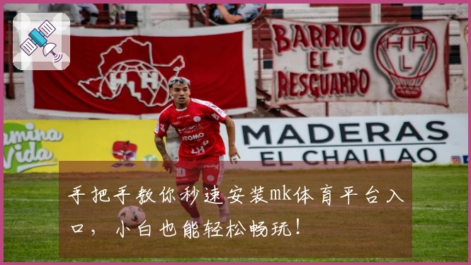 手把手教你秒速安装mk体育平台入口，小白也能轻松畅玩！