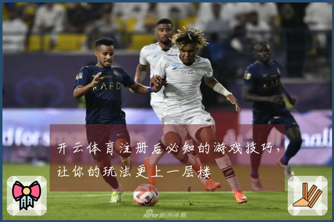 开云体育注册后必知的游戏技巧，让你的玩法更上一层楼