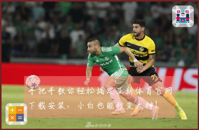 手把手教你轻松搞定亚新体育官网下载安装，小白也能秒变大神！