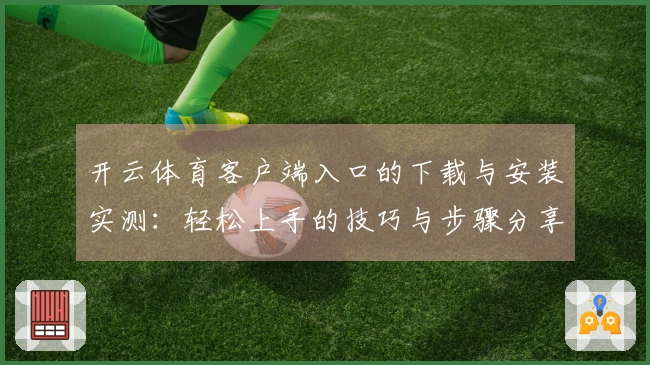 开云体育客户端入口的下载与安装实测：轻松上手的技巧与步骤分享